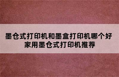 墨仓式打印机和墨盒打印机哪个好 家用墨仓式打印机推荐